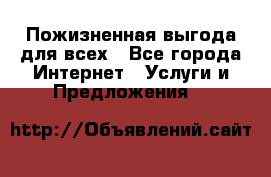 Пожизненная выгода для всех - Все города Интернет » Услуги и Предложения   